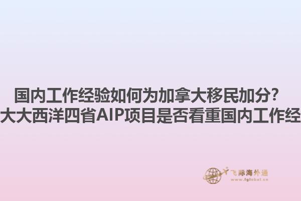 國(guó)內(nèi)工作經(jīng)驗(yàn)如何為加拿大移民加分？加拿大大西洋四省AIP項(xiàng)目是否看重國(guó)內(nèi)工作經(jīng)驗(yàn)？1.jpg