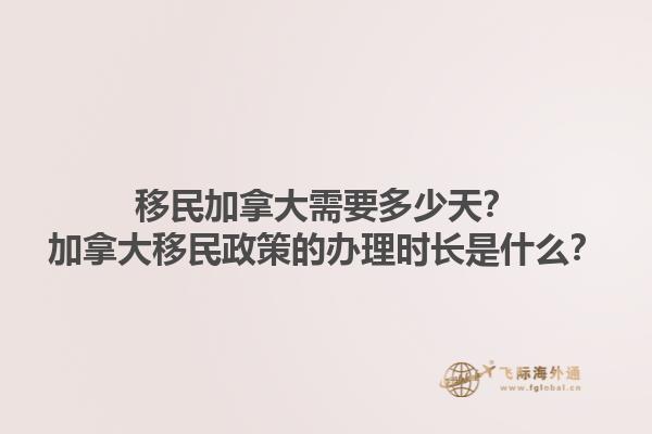 移民加拿大需要多少天？加拿大移民政策的辦理時(shí)長(zhǎng)是什么？1.jpg