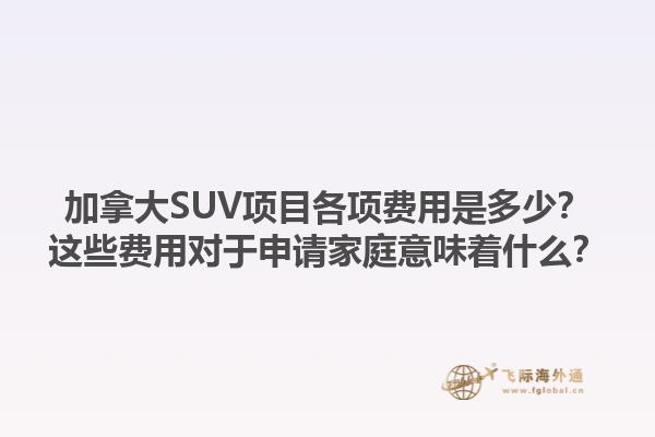 加拿大SUV項目各項費用是多少？這些費用對于申請家庭意味著什么？1.jpg