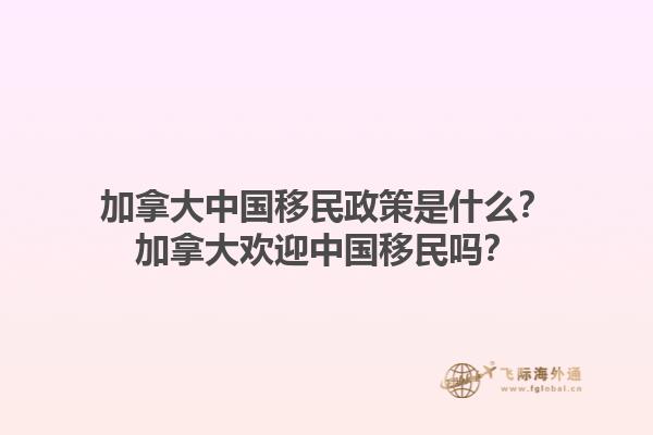 加拿大中國(guó)移民政策是什么？加拿大歡迎中國(guó)移民嗎？1.jpg