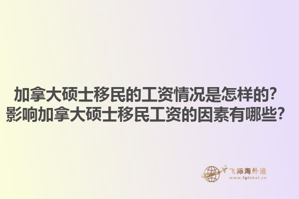 加拿大碩士移民的工資情況是怎樣的？影響加拿大碩士移民工資的因素有哪些？1.jpg