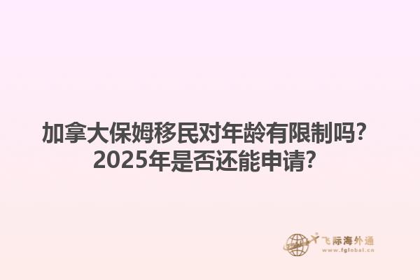 加拿大保姆移民對年齡有限制嗎？2025年是否還能申請？1.jpg