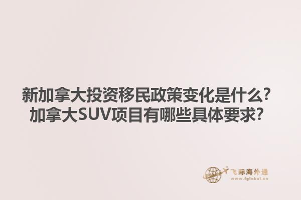 新加拿大投資移民政策變化是什么？加拿大SUV項(xiàng)目有哪些具體要求？1.jpg