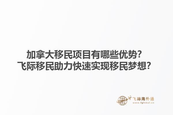 加拿大移民項目有哪些優(yōu)勢？飛際移民助力快速實現(xiàn)移民夢想？1.jpg