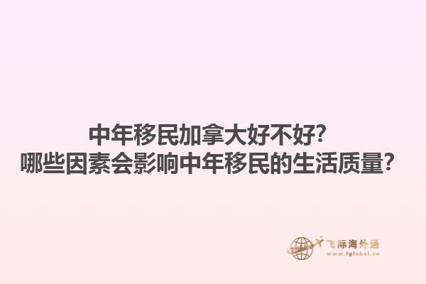 中年移民加拿大好不好？哪些因素會影響中年移民的生活質(zhì)量？1.jpg