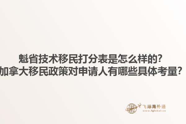 魁省技術(shù)移民打分表是怎么樣的？加拿大移民政策對申請人有哪些具體考量？1.jpg
