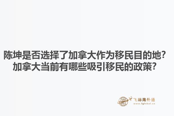 陳坤是否選擇了加拿大作為移民目的地？加拿大當(dāng)前有哪些吸引移民的政策？1.jpg