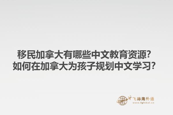 移民加拿大有哪些中文教育資源？如何在加拿大為孩子規(guī)劃中文學習？1.jpg