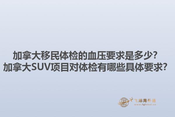 加拿大移民體檢的血壓要求是多少？加拿大SUV項(xiàng)目對(duì)體檢有哪些具體要求？1.jpg