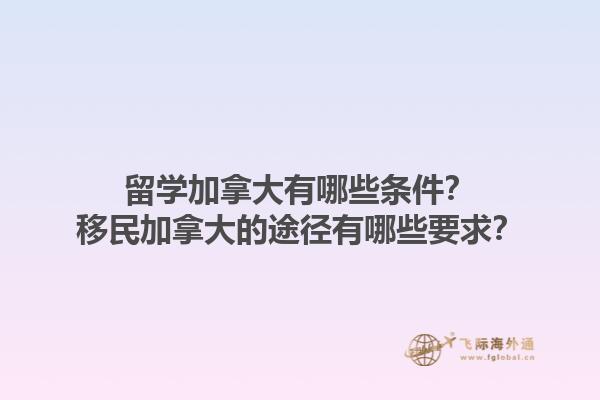 留學(xué)加拿大有哪些條件？移民加拿大的途徑有哪些要求？1.jpg