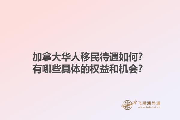 加拿大華人移民待遇如何？有哪些具體的權(quán)益和機(jī)會(huì)？1.jpg