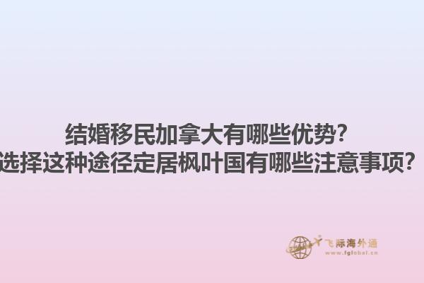 結(jié)婚移民加拿大有哪些優(yōu)勢？選擇這種途徑定居楓葉國有哪些注意事項？1.jpg