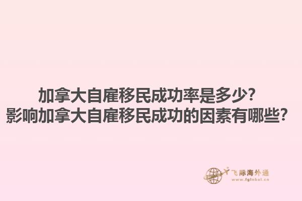 加拿大自雇移民成功率是多少？影響加拿大自雇移民成功的因素有哪些？1.jpg