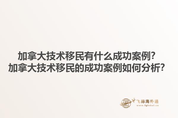 加拿大技術移民有什么成功案例？加拿大技術移民的成功案例如何分析？1.jpg