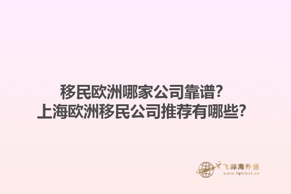 移民歐洲哪家公司靠譜？上海歐洲移民公司推薦有哪些？1.jpg