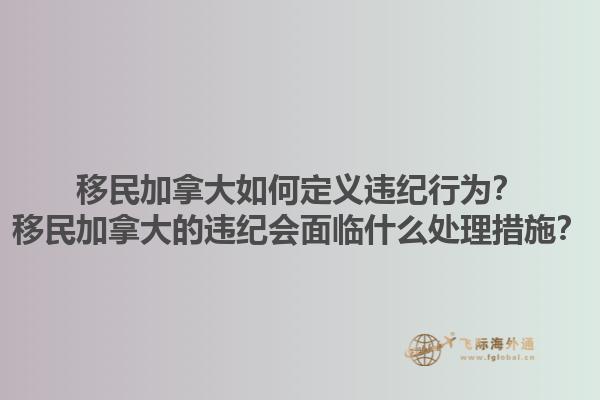 移民加拿大如何定義違紀(jì)行為？移民加拿大的違紀(jì)會(huì)面臨什么處理措施？1.jpg