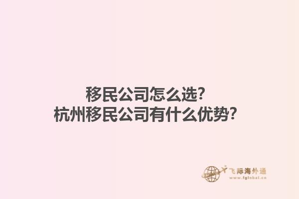 移民公司怎么選？杭州移民公司有什么優(yōu)勢？1.jpg