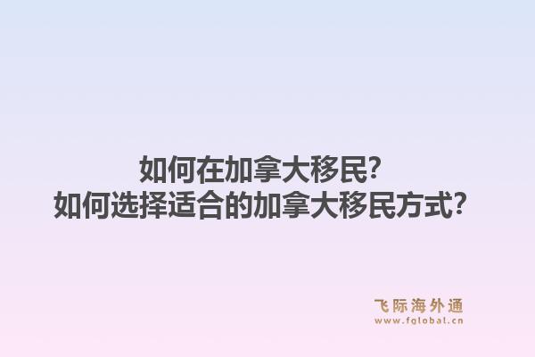 如何在加拿大移民？如何選擇適合的加拿大移民方式？1.jpg