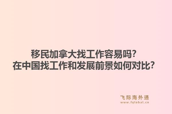 移民加拿大找工作容易嗎？在中國(guó)找工作和發(fā)展前景如何對(duì)比？1.jpg