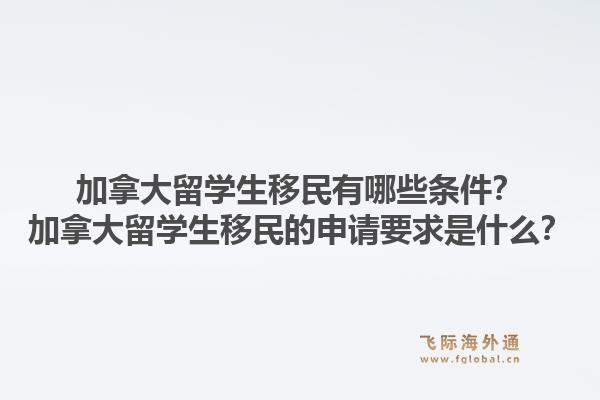 加拿大留學生移民有哪些條件？加拿大留學生移民的申請要求是什么？1.jpg