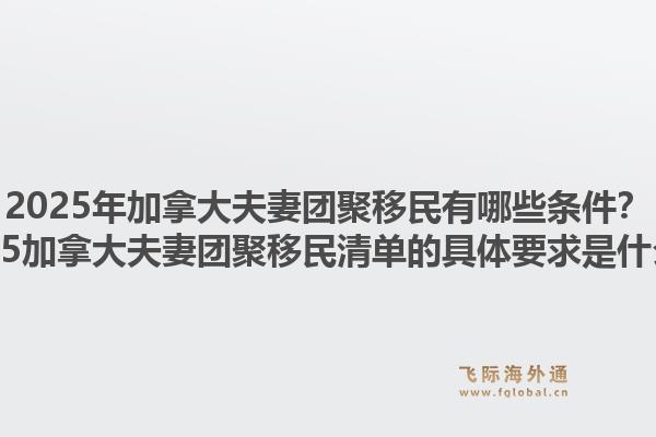 2025年加拿大夫妻團(tuán)聚移民有哪些條件？2025加拿大夫妻團(tuán)聚移民清單的具體要求是什么？1.jpg