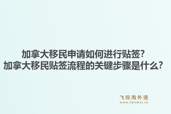 加拿大移民申請(qǐng)如何進(jìn)行貼簽？加拿大移民貼簽流程的關(guān)鍵步驟是什么？1.jpg