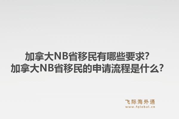 加拿大NB省移民有哪些要求？加拿大NB省移民的申請(qǐng)流程是什么？1.jpg