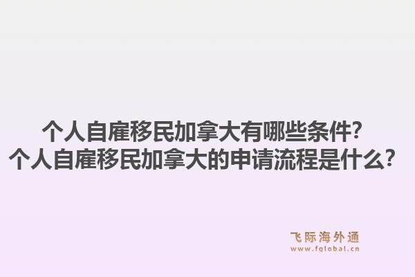 個(gè)人自雇移民加拿大有哪些條件？個(gè)人自雇移民加拿大的申請流程是什么？1.jpg