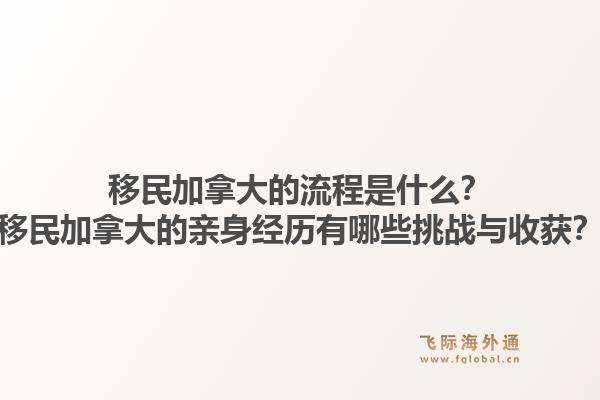 移民加拿大的流程是什么？移民加拿大的親身經(jīng)歷有哪些挑戰(zhàn)與收獲？1.jpg