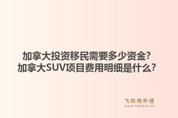 加拿大投資移民需要多少資金？加拿大SUV項目費用明細是什么？1.jpg