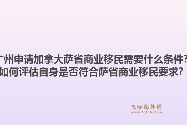 廣州申請加拿大薩省商業(yè)移民需要什么條件？如何評估自身是否符合薩省商業(yè)移民要求？1.jpg