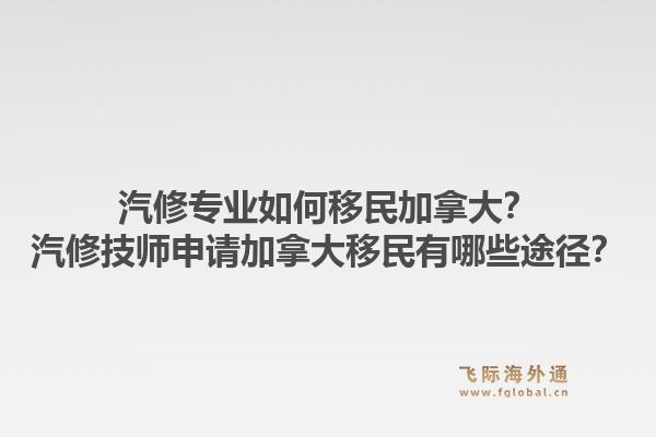 汽修專業(yè)如何移民加拿大？汽修技師申請加拿大移民有哪些途徑？1.jpg
