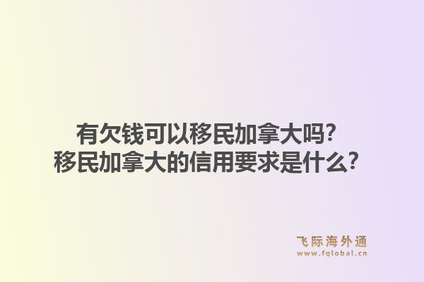 有欠錢可以移民加拿大嗎？移民加拿大的信用要求是什么？1.jpg