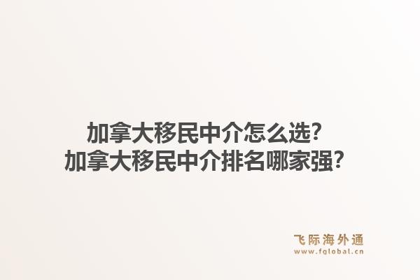 加拿大移民中介怎么選？加拿大移民中介排名哪家強？1.jpg