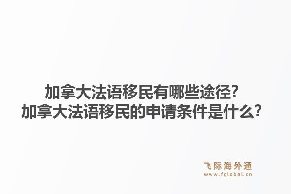 加拿大法語移民有哪些途徑？加拿大法語移民的申請(qǐng)條件是什么？1.jpg