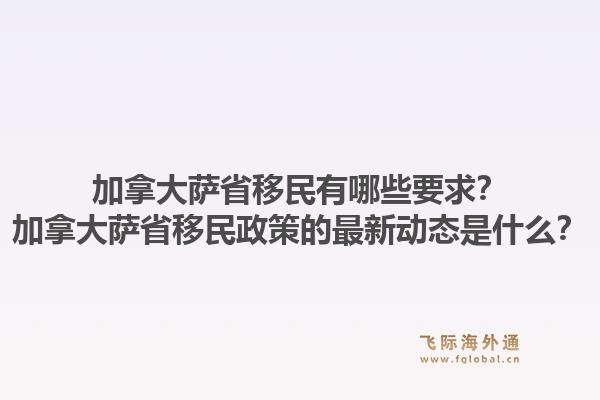 加拿大薩省移民有哪些要求？加拿大薩省移民政策的最新動態(tài)是什么？1.jpg