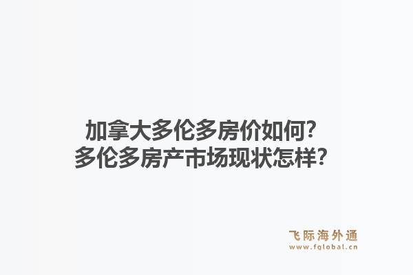 加拿大多倫多房價如何？多倫多房產(chǎn)市場現(xiàn)狀怎樣？1.jpg