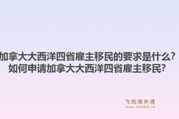 加拿大大西洋四省雇主移民的要求是什么？如何申請加拿大大西洋四省雇主移民？1.jpg