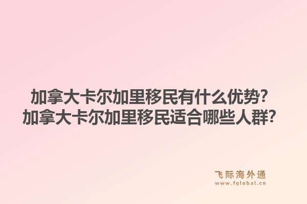 加拿大卡爾加里移民有什么優(yōu)勢？加拿大卡爾加里移民適合哪些人群？1.jpg