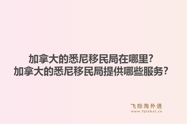加拿大的悉尼移民局在哪里？加拿大的悉尼移民局提供哪些服務(wù)？1.jpg