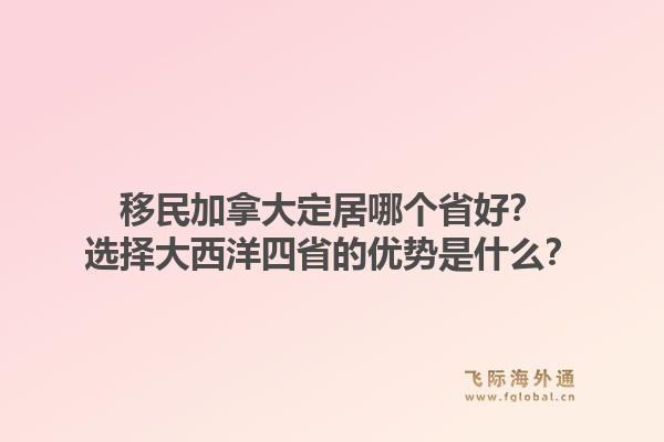 移民加拿大定居哪個(gè)省好？選擇大西洋四省的優(yōu)勢是什么？1.jpg