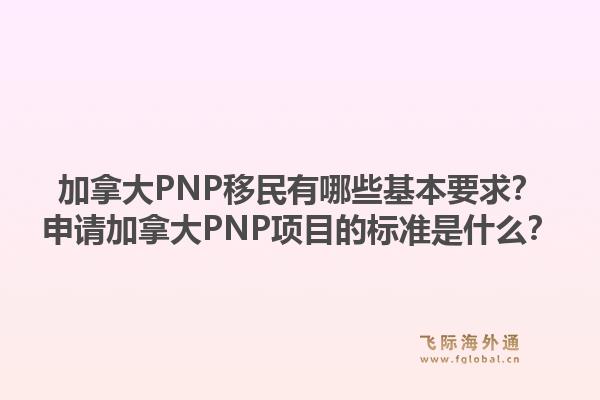 加拿大PNP移民有哪些基本要求？申請加拿大PNP項目的標準是什么？1.jpg