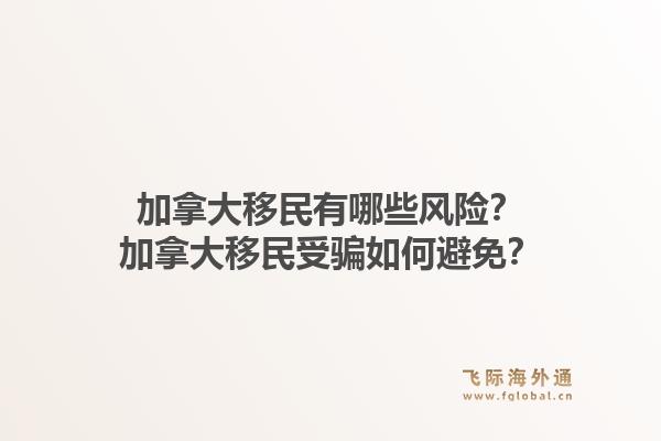 加拿大移民有哪些風險？加拿大移民受騙如何避免？1.jpg