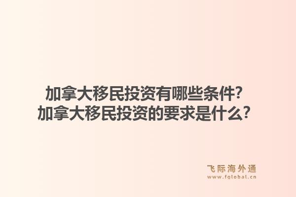 加拿大移民投資有哪些條件？加拿大移民投資的要求是什么？1.jpg