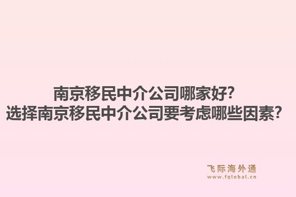 南京移民中介公司哪家好？選擇南京移民中介公司要考慮哪些因素？1.jpg