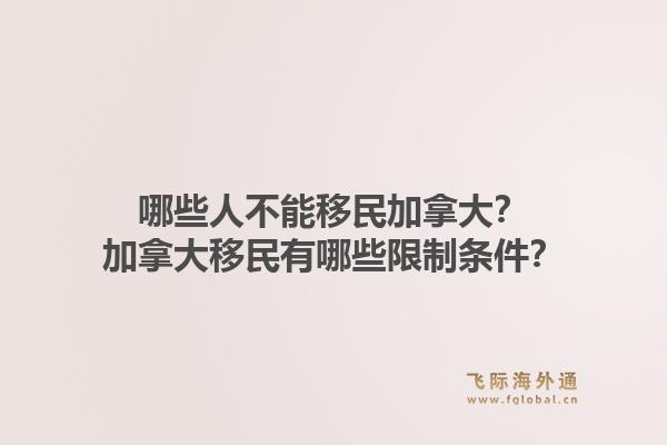 哪些人不能移民加拿大？加拿大移民有哪些限制條件？1.jpg