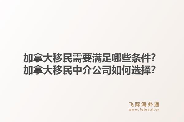 加拿大移民需要滿足哪些條件？加拿大移民中介公司如何選擇？1.jpg