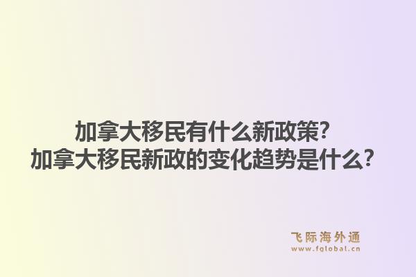 加拿大移民有什么新政策？加拿大移民新政的變化趨勢是什么？1.jpg