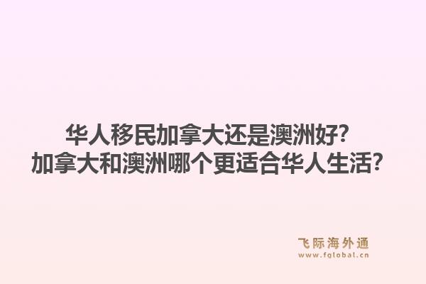 華人移民加拿大還是澳洲好？加拿大和澳洲哪個更適合華人生活？1.jpg