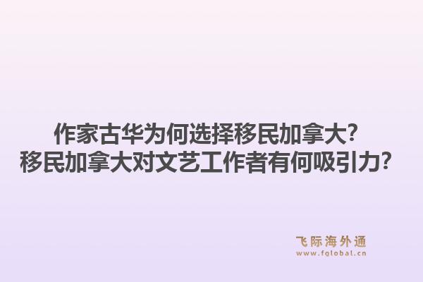 作家古華為何選擇移民加拿大？移民加拿大對(duì)文藝工作者有何吸引力？1.jpg
